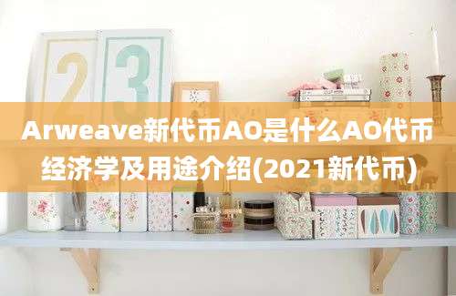 Arweave新代币AO是什么AO代币经济学及用途介绍(2021新代币)