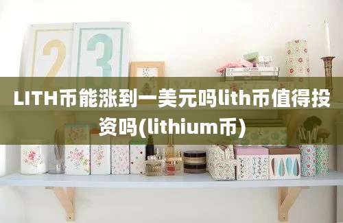 LITH币能涨到一美元吗lith币值得投资吗(lithium币)