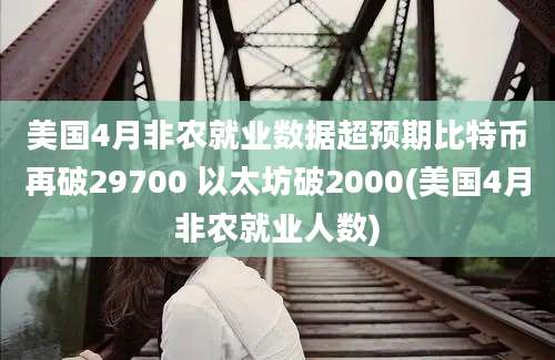 美国4月非农就业数据超预期比特币再破29700 以太坊破2000(美国4月非农就业人数)