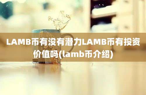 LAMB币有没有潜力LAMB币有投资价值吗(lamb币介绍)