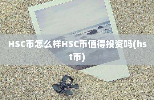 HSC币怎么样HSC币值得投资吗(hst币)