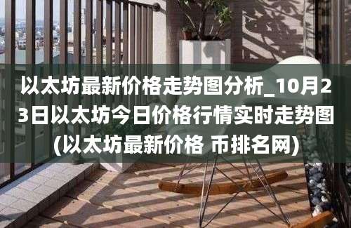 以太坊最新价格走势图分析_10月23日以太坊今日价格行情实时走势图(以太坊最新价格 币排名网)