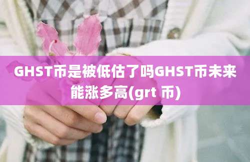 GHST币是被低估了吗GHST币未来能涨多高(grt 币)