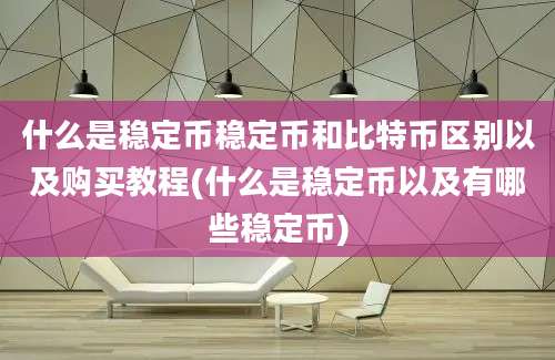 什么是稳定币稳定币和比特币区别以及购买教程(什么是稳定币以及有哪些稳定币)