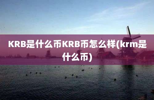 KRB是什么币KRB币怎么样(krm是什么币)