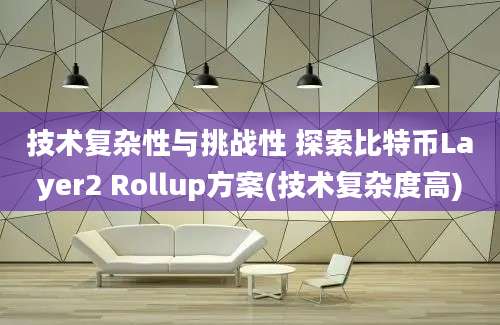 技术复杂性与挑战性 探索比特币Layer2 Rollup方案(技术复杂度高)