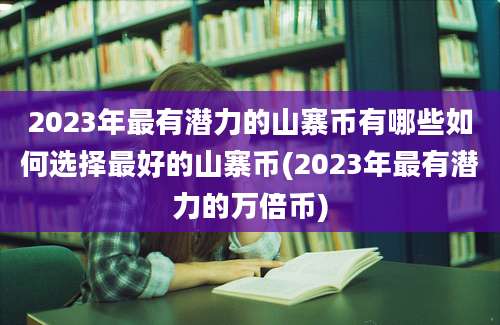 2023年最有潜力的山寨币有哪些如何选择最好的山寨币(2023年最有潜力的万倍币)