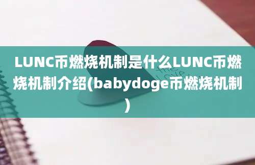 LUNC币燃烧机制是什么LUNC币燃烧机制介绍(babydoge币燃烧机制)