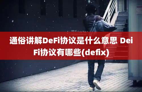 通俗讲解DeFi协议是什么意思 DeiFi协议有哪些(defix)