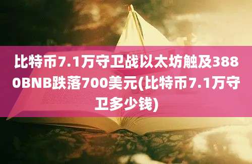 比特币7.1万守卫战以太坊触及3880BNB跌落700美元(比特币7.1万守卫多少钱)