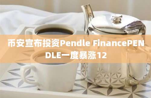 币安宣布投资Pendle FinancePENDLE一度暴涨12