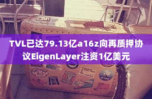 TVL已达79.13亿a16z向再质押协议EigenLayer注资1亿美元