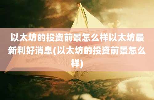 以太坊的投资前景怎么样以太坊最新利好消息(以太坊的投资前景怎么样)