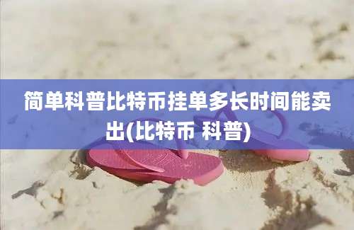 简单科普比特币挂单多长时间能卖出(比特币 科普)