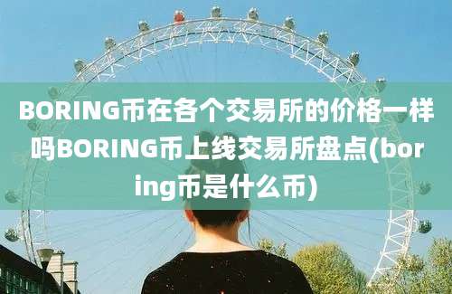 BORING币在各个交易所的价格一样吗BORING币上线交易所盘点(boring币是什么币)