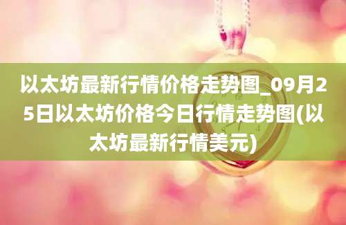 以太坊最新行情价格走势图_09月25日以太坊价格今日行情走势图(以太坊最新行情美元)