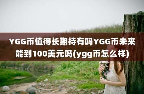 YGG币值得长期持有吗YGG币未来能到100美元吗(ygg币怎么样)