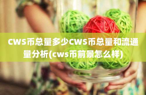 CWS币总量多少CWS币总量和流通量分析(cws币前景怎么样)