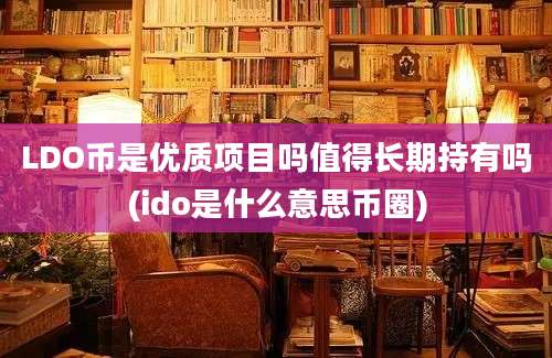 LDO币是优质项目吗值得长期持有吗(ido是什么意思币圈)