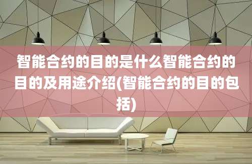 智能合约的目的是什么智能合约的目的及用途介绍(智能合约的目的包括)