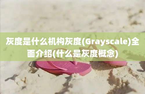 灰度是什么机构灰度(Grayscale)全面介绍(什么是灰度概念)