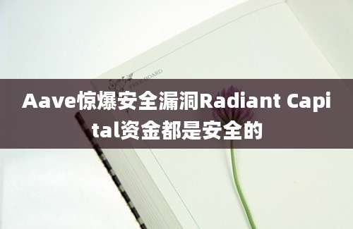 Aave惊爆安全漏洞Radiant Capital资金都是安全的