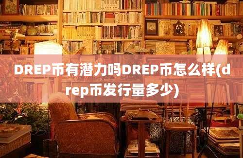 DREP币有潜力吗DREP币怎么样(drep币发行量多少)