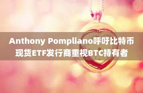 Anthony Pompliano呼吁比特币现货ETF发行商重视BTC持有者