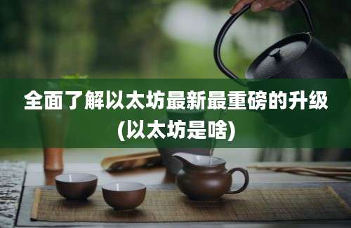 全面了解以太坊最新最重磅的升级(以太坊是啥)