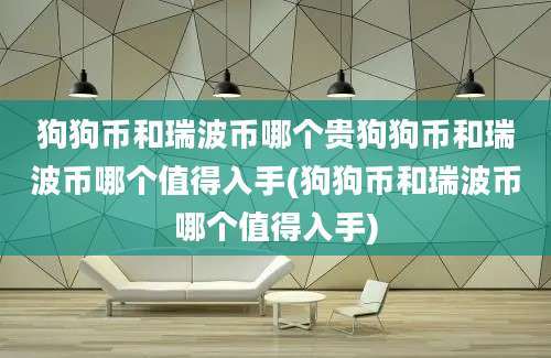 狗狗币和瑞波币哪个贵狗狗币和瑞波币哪个值得入手(狗狗币和瑞波币哪个值得入手)