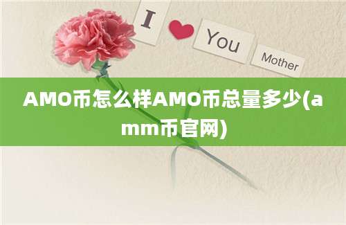 AMO币怎么样AMO币总量多少(amm币官网)