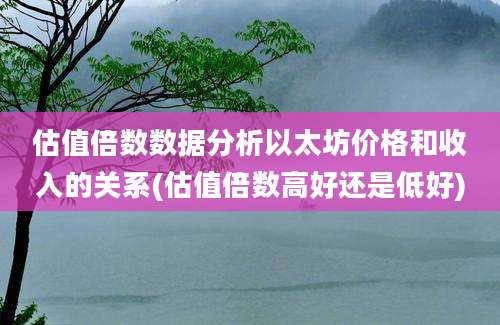 估值倍数数据分析以太坊价格和收入的关系(估值倍数高好还是低好)