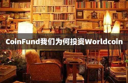 CoinFund我们为何投资Worldcoin