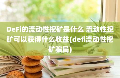 DeFi的流动性挖矿是什么 流动性挖矿可以获得什么收益(defi流动性挖矿骗局)