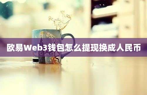 欧易Web3钱包怎么提现换成人民币