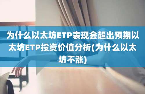 为什么以太坊ETP表现会超出预期以太坊ETP投资价值分析(为什么以太坊不涨)