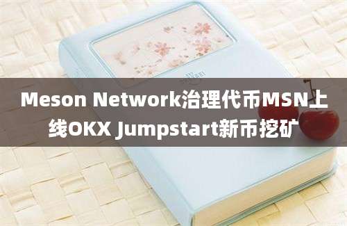 Meson Network治理代币MSN上线OKX Jumpstart新币挖矿