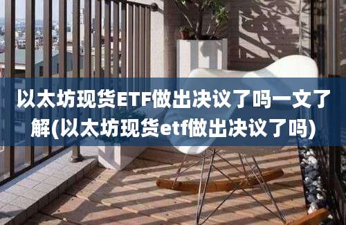 以太坊现货ETF做出决议了吗一文了解(以太坊现货etf做出决议了吗)