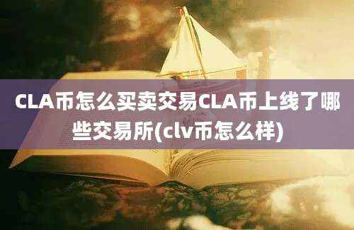 CLA币怎么买卖交易CLA币上线了哪些交易所(clv币怎么样)