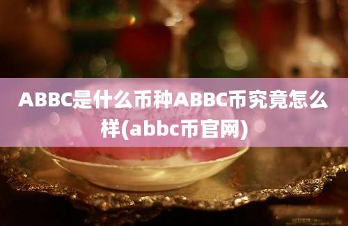 ABBC是什么币种ABBC币究竟怎么样(abbc币官网)