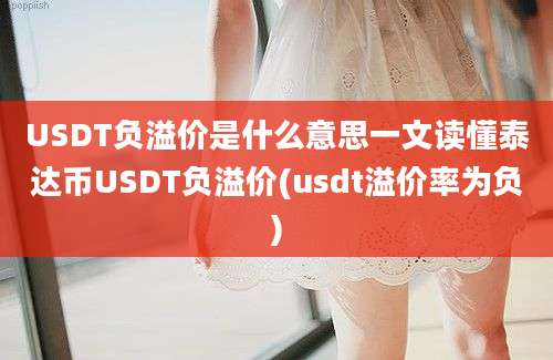 USDT负溢价是什么意思一文读懂泰达币USDT负溢价(usdt溢价率为负)