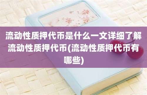 流动性质押代币是什么一文详细了解流动性质押代币(流动性质押代币有哪些)