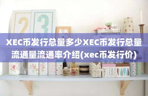 XEC币发行总量多少XEC币发行总量流通量流通率介绍(xec币发行价)