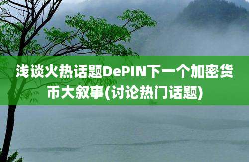 浅谈火热话题DePIN下一个加密货币大叙事(讨论热门话题)