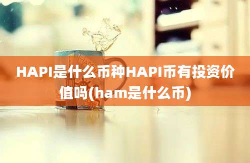 HAPI是什么币种HAPI币有投资价值吗(ham是什么币)