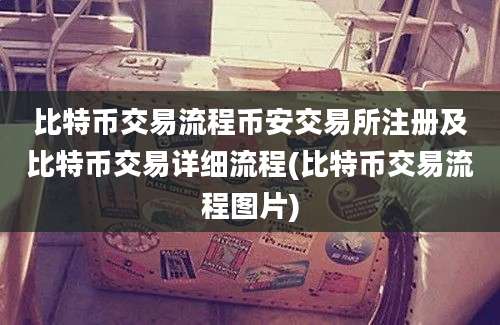 比特币交易流程币安交易所注册及比特币交易详细流程(比特币交易流程图片)