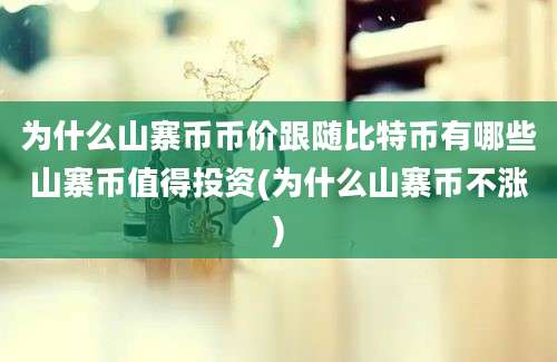 为什么山寨币币价跟随比特币有哪些山寨币值得投资(为什么山寨币不涨)