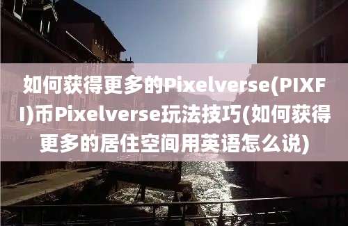 如何获得更多的Pixelverse(PIXFI)币Pixelverse玩法技巧(如何获得更多的居住空间用英语怎么说)