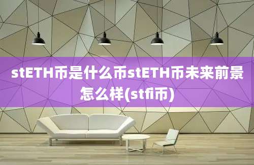 stETH币是什么币stETH币未来前景怎么样(stfi币)