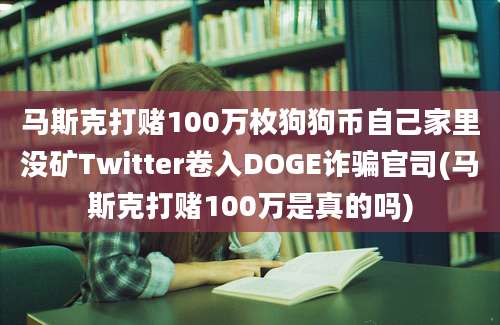 马斯克打赌100万枚狗狗币自己家里没矿Twitter卷入DOGE诈骗官司(马斯克打赌100万是真的吗)